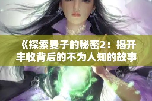 《探索麦子的秘密2：揭开丰收背后的不为人知的故事》