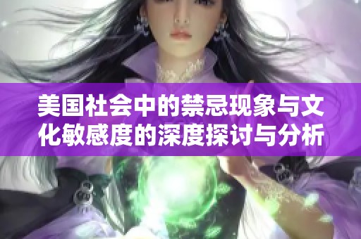 美国社会中的禁忌现象与文化敏感度的深度探讨与分析