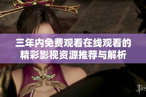 三年内免费观看在线观看的精彩影视资源推荐与解析