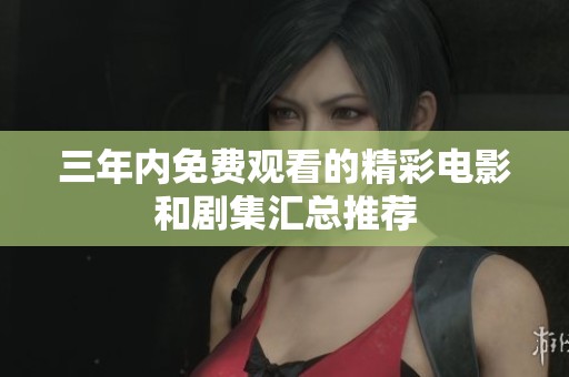 三年内免费观看的精彩电影和剧集汇总推荐