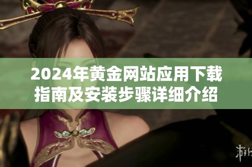 2024年黄金网站应用下载指南及安装步骤详细介绍