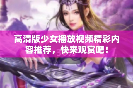 高清版少女播放视频精彩内容推荐，快来观赏吧！