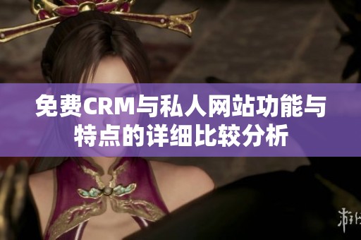 免费CRM与私人网站功能与特点的详细比较分析