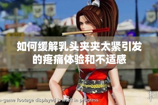 如何缓解乳头夹夹太紧引发的疼痛体验和不适感