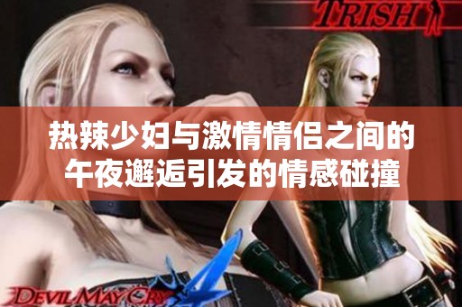 热辣少妇与激情情侣之间的午夜邂逅引发的情感碰撞