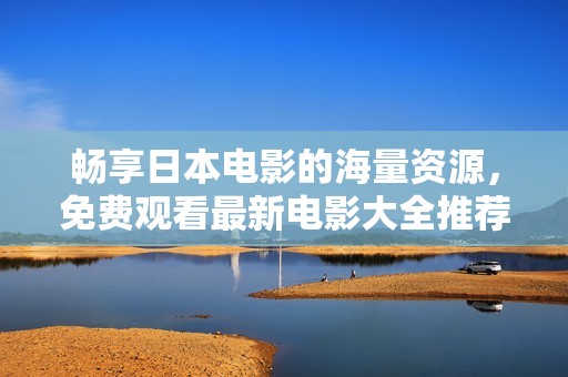 畅享日本电影的海量资源，免费观看最新电影大全推荐！