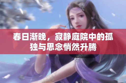 春日渐晚，寂静庭院中的孤独与思念悄然升腾