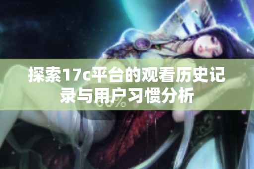 探索17c平台的观看历史记录与用户习惯分析