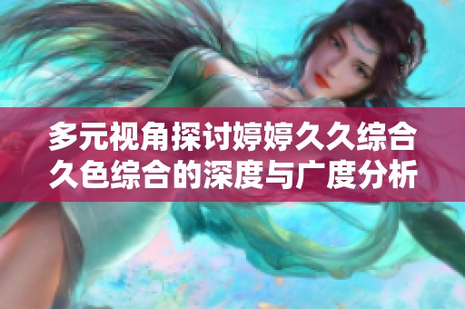 多元视角探讨婷婷久久综合久色综合的深度与广度分析