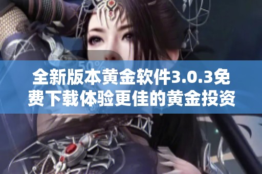 全新版本黄金软件3.0.3免费下载体验更佳的黄金投资服务