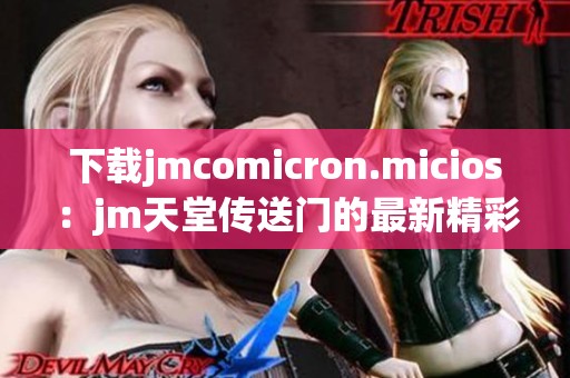 下载jmcomicron.micios：jm天堂传送门的最新精彩内容获取方法