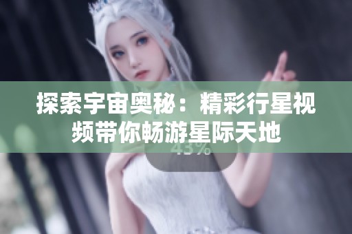 探索宇宙奥秘：精彩行星视频带你畅游星际天地
