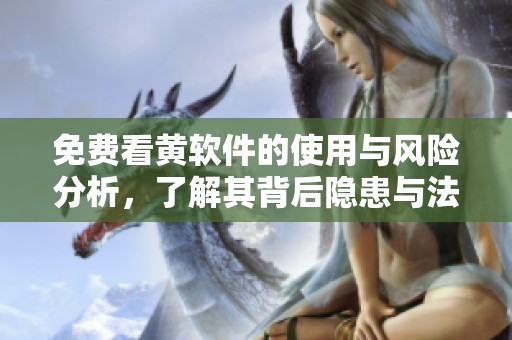 免费看黄软件的使用与风险分析，了解其背后隐患与法律问题
