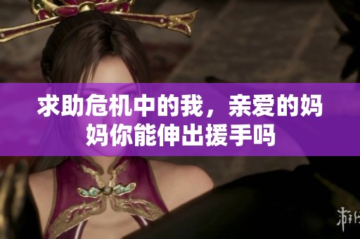求助危机中的我，亲爱的妈妈你能伸出援手吗