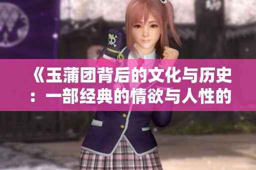 《玉蒲团背后的文化与历史：一部经典的情欲与人性的交织》