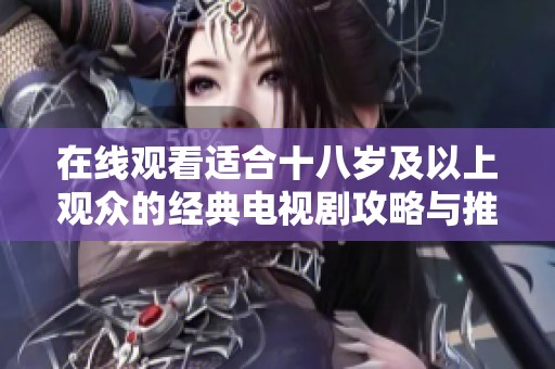 在线观看适合十八岁及以上观众的经典电视剧攻略与推荐