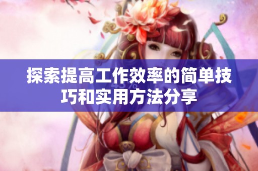 探索提高工作效率的简单技巧和实用方法分享
