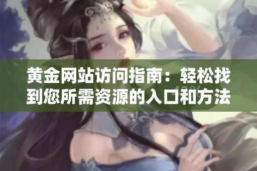 黄金网站访问指南：轻松找到您所需资源的入口和方法