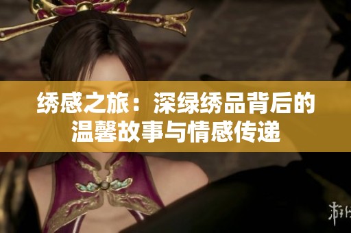 绣感之旅：深绿绣品背后的温馨故事与情感传递