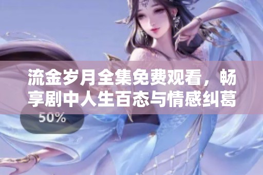流金岁月全集免费观看，畅享剧中人生百态与情感纠葛