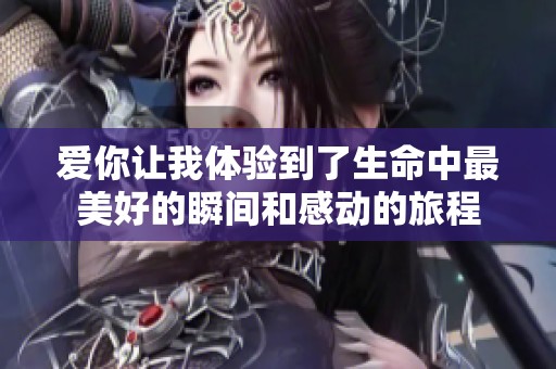 爱你让我体验到了生命中最美好的瞬间和感动的旅程