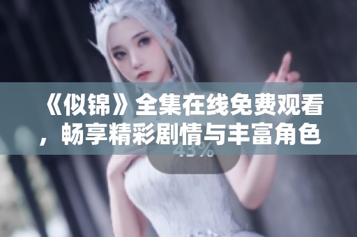 《似锦》全集在线免费观看，畅享精彩剧情与丰富角色发展