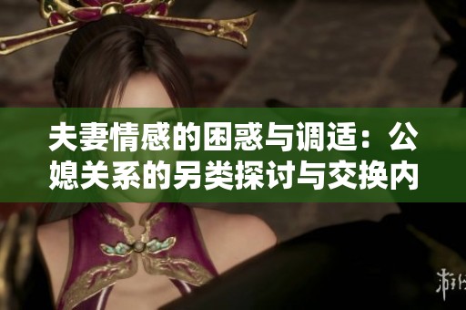 夫妻情感的困惑与调适：公媳关系的另类探讨与交换内幕