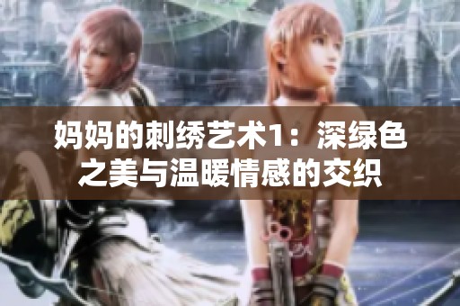 妈妈的刺绣艺术1：深绿色之美与温暖情感的交织