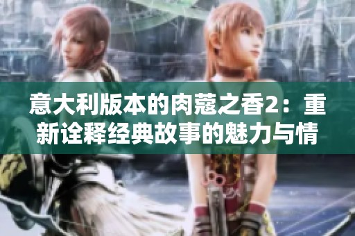 意大利版本的肉蔻之香2：重新诠释经典故事的魅力与情感