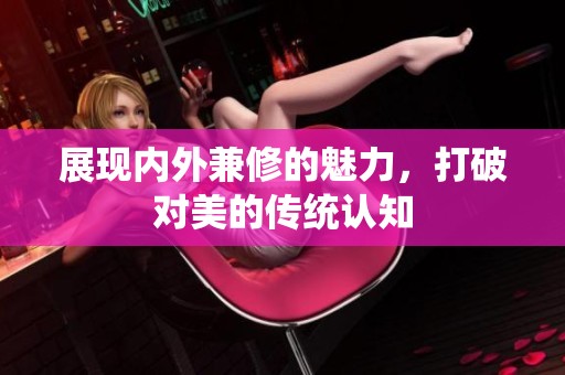 展现内外兼修的魅力，打破对美的传统认知