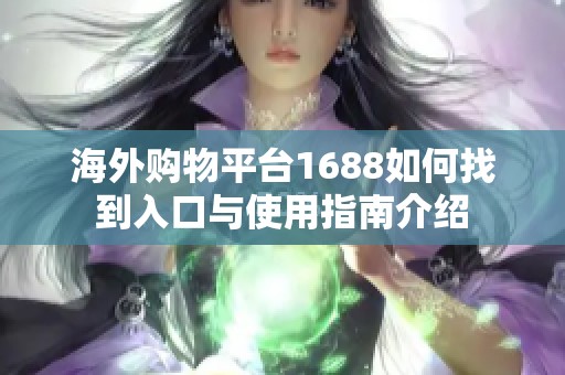 海外购物平台1688如何找到入口与使用指南介绍