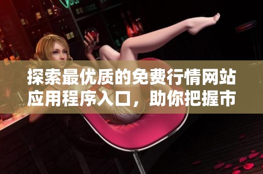 探索最优质的免费行情网站应用程序入口，助你把握市场动态