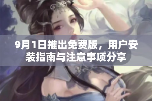 9月1日推出免费版，用户安装指南与注意事项分享