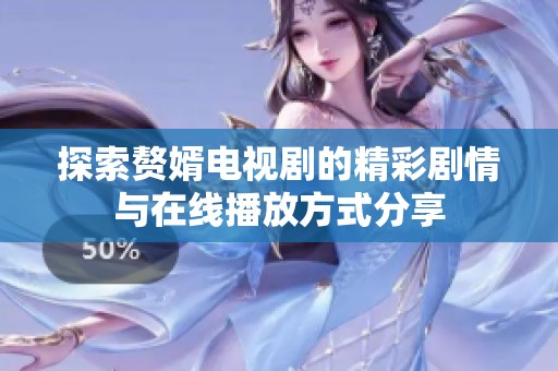 探索赘婿电视剧的精彩剧情与在线播放方式分享