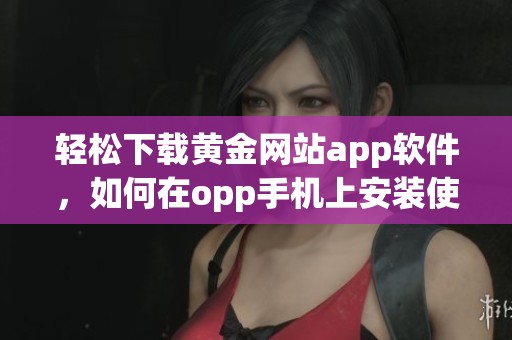 轻松下载黄金网站app软件，如何在opp手机上安装使用指南