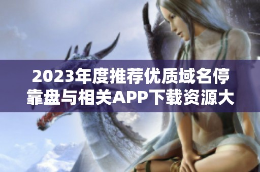 2023年度推荐优质域名停靠盘与相关APP下载资源大全