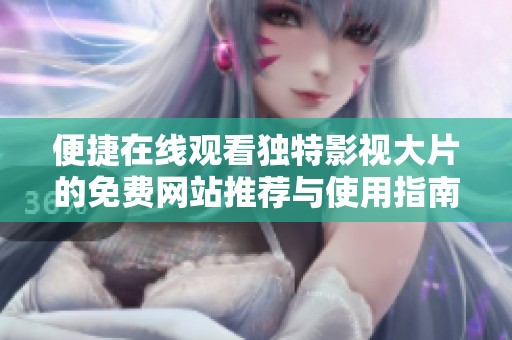 便捷在线观看独特影视大片的免费网站推荐与使用指南