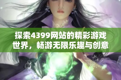 探索4399网站的精彩游戏世界，畅游无限乐趣与创意体验