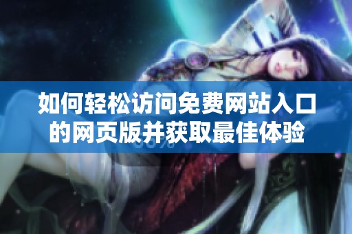 如何轻松访问免费网站入口的网页版并获取最佳体验
