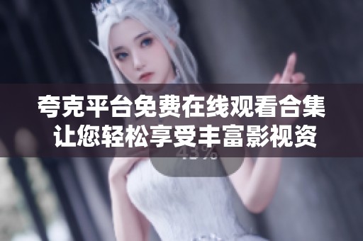 夸克平台免费在线观看合集 让您轻松享受丰富影视资源