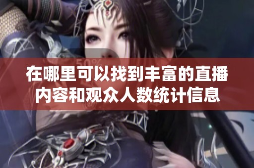在哪里可以找到丰富的直播内容和观众人数统计信息