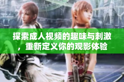 探索成人视频的趣味与刺激，重新定义你的观影体验