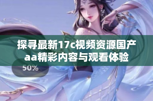探寻最新17c视频资源国产aa精彩内容与观看体验