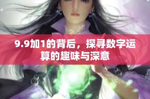 9.9加1的背后，探寻数字运算的趣味与深意