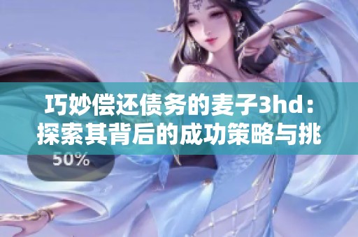 巧妙偿还债务的麦子3hd：探索其背后的成功策略与挑战