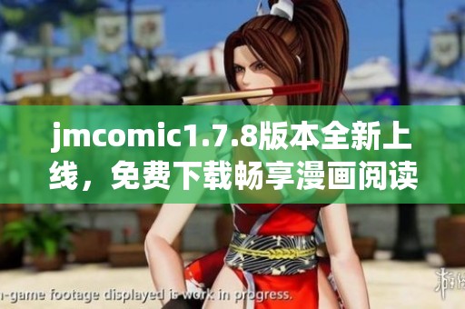 jmcomic1.7.8版本全新上线，免费下载畅享漫画阅读新体验