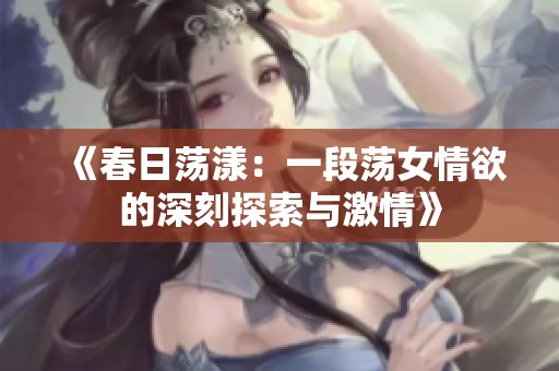《春日荡漾：一段荡女情欲的深刻探索与激情》