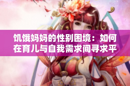 饥饿妈妈的性别困境：如何在育儿与自我需求间寻求平衡