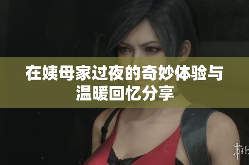 在姨母家过夜的奇妙体验与温暖回忆分享