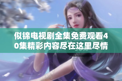 似锦电视剧全集免费观看40集精彩内容尽在这里尽情畅享